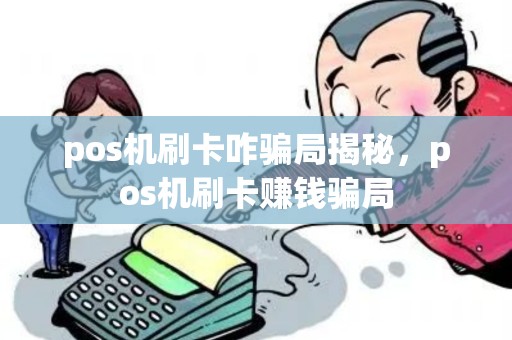 pos机刷卡咋骗局揭秘，pos机刷卡赚钱骗局