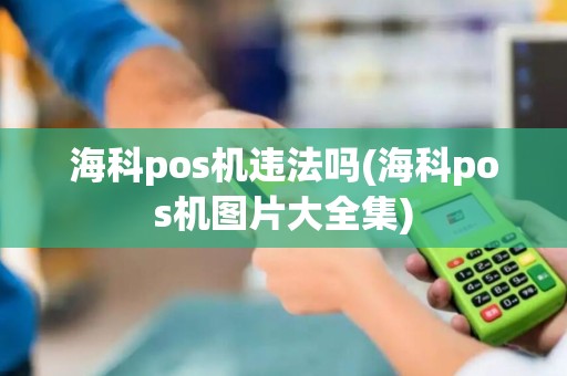 海科pos机违法吗(海科pos机图片大全集)