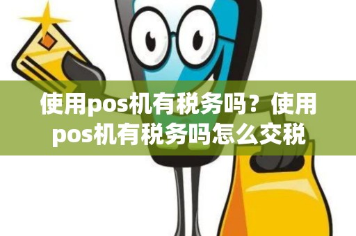 使用pos机有税务吗？使用pos机有税务吗怎么交税