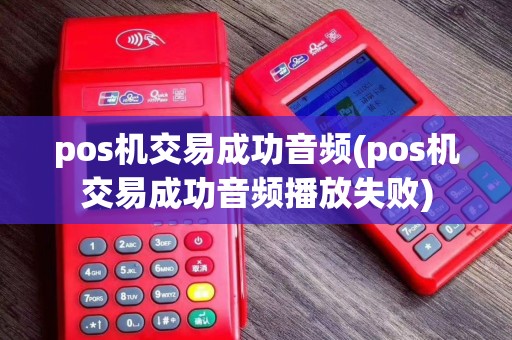 pos机交易成功音频(pos机交易成功音频播放失败)