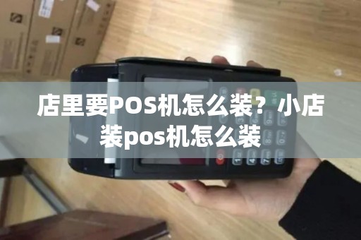 店里要POS机怎么装？小店装pos机怎么装