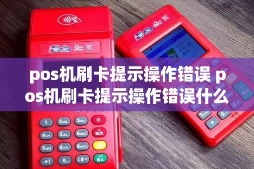 pos机刷卡提示操作错误 pos机刷卡提示操作错误什么意思