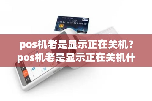 pos机老是显示正在关机？pos机老是显示正在关机什么意思