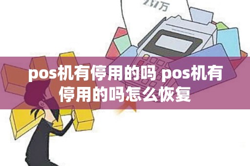 pos机有停用的吗 pos机有停用的吗怎么恢复