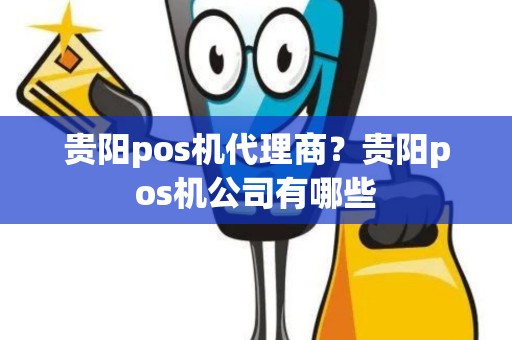 贵阳pos机代理商？贵阳pos机公司有哪些
