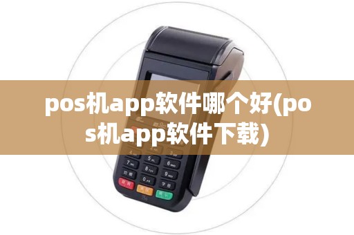 pos机app软件哪个好(pos机app软件下载)