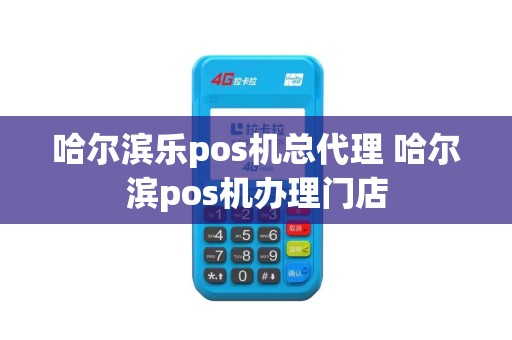 哈尔滨乐pos机总代理 哈尔滨pos机办理门店
