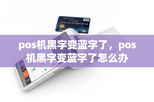 pos机黑字变蓝字了，pos机黑字变蓝字了怎么办