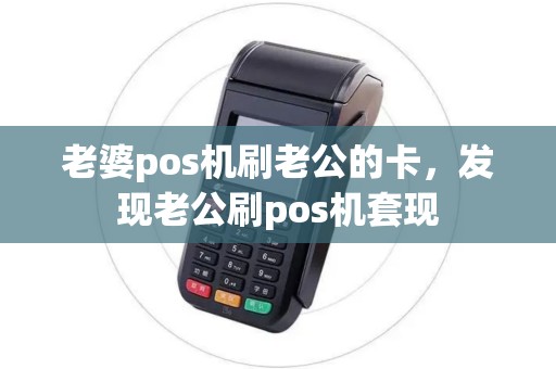 老婆pos机刷老公的卡，发现老公刷pos机套现