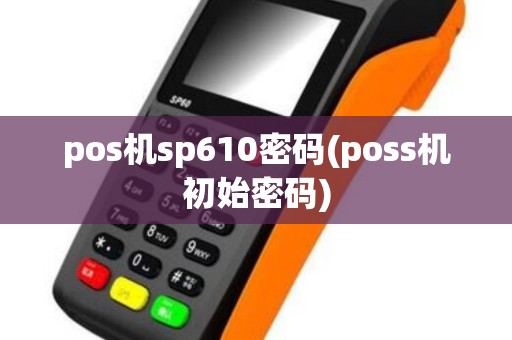 pos机sp610密码(poss机初始密码)