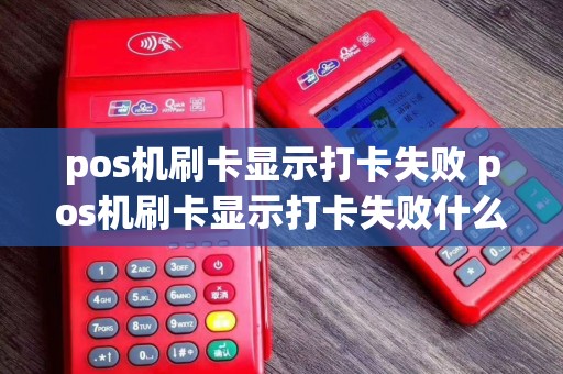 pos机刷卡显示打卡失败 pos机刷卡显示打卡失败什么原因