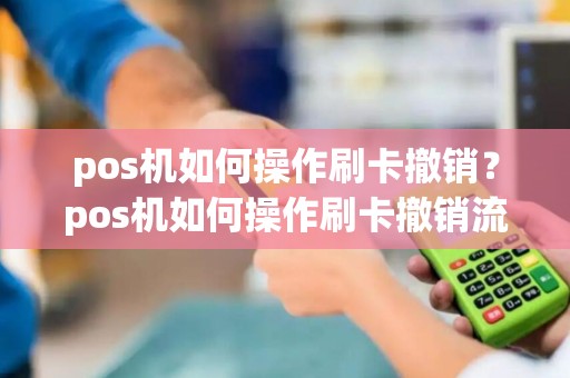 pos机如何操作刷卡撤销？pos机如何操作刷卡撤销流程