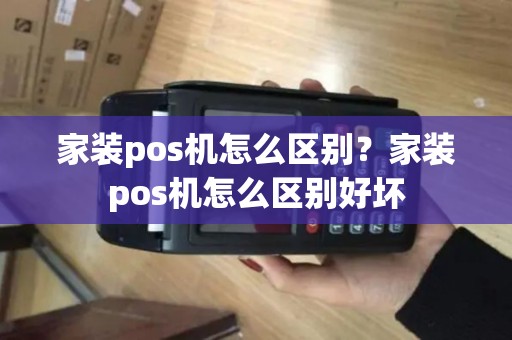 家装pos机怎么区别？家装pos机怎么区别好坏