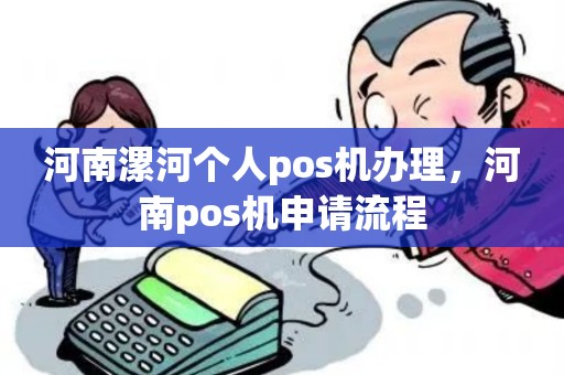 河南漯河个人pos机办理，河南pos机申请流程