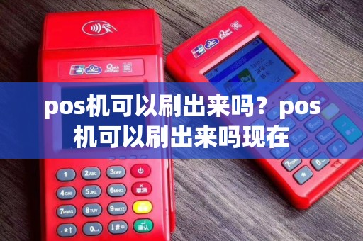 pos机可以刷出来吗？pos机可以刷出来吗现在