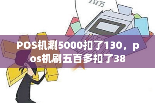 POS机涮5000扣了130，pos机刷五百多扣了38