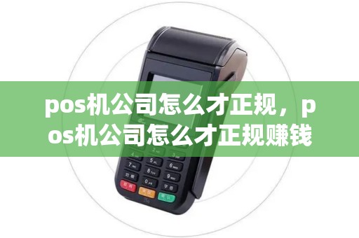 pos机公司怎么才正规，pos机公司怎么才正规赚钱