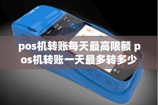 pos机转账每天最高限额 pos机转账一天最多转多少