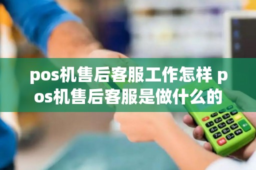 pos机售后客服工作怎样 pos机售后客服是做什么的