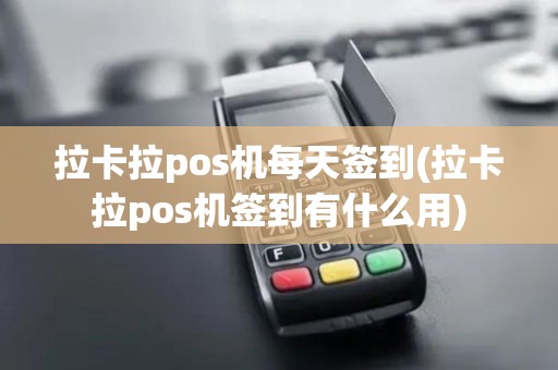 拉卡拉pos机每天签到(拉卡拉pos机签到有什么用)