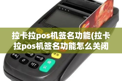 拉卡拉pos机签名功能(拉卡拉pos机签名功能怎么关闭)