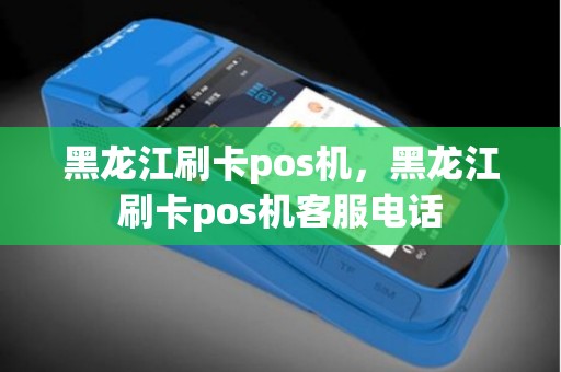黑龙江刷卡pos机，黑龙江刷卡pos机客服电话