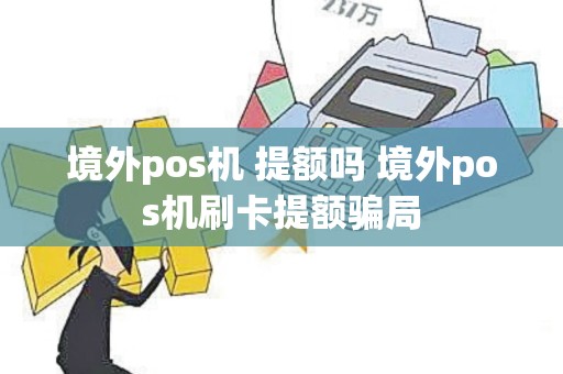 境外pos机 提额吗 境外pos机刷卡提额骗局