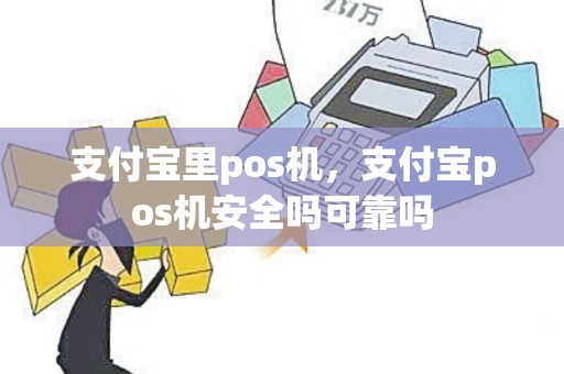 支付宝里pos机，支付宝pos机安全吗可靠吗