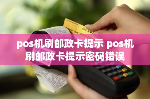 pos机刷邮政卡提示 pos机刷邮政卡提示密码错误