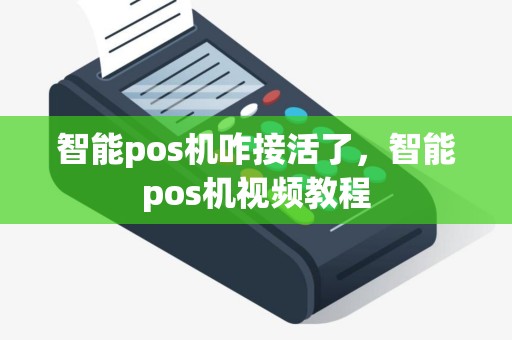智能pos机咋接活了，智能pos机视频教程