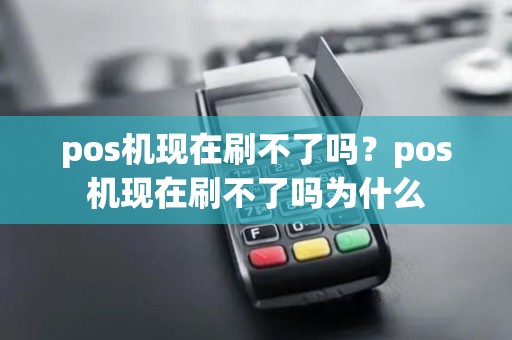 pos机现在刷不了吗？pos机现在刷不了吗为什么