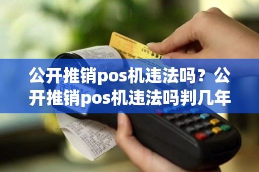公开推销pos机违法吗？公开推销pos机违法吗判几年