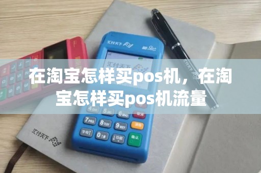 在淘宝怎样买pos机，在淘宝怎样买pos机流量