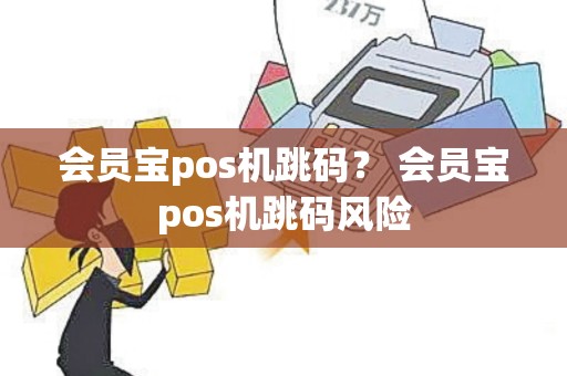 会员宝pos机跳码？ 会员宝pos机跳码风险
