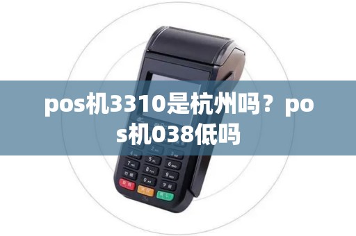 pos机3310是杭州吗？pos机038低吗