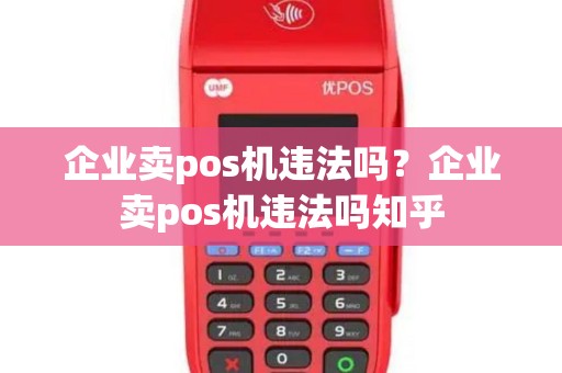 企业卖pos机违法吗？企业卖pos机违法吗知乎