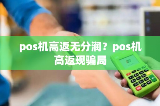 pos机高返无分润？pos机高返现骗局