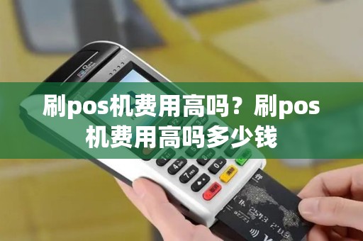 刷pos机费用高吗？刷pos机费用高吗多少钱