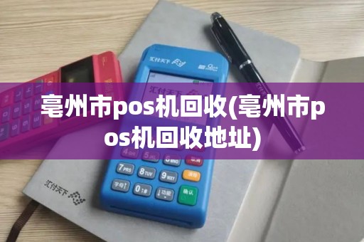 亳州市pos机回收(亳州市pos机回收地址)