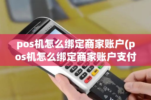 pos机怎么绑定商家账户(pos机怎么绑定商家账户支付)