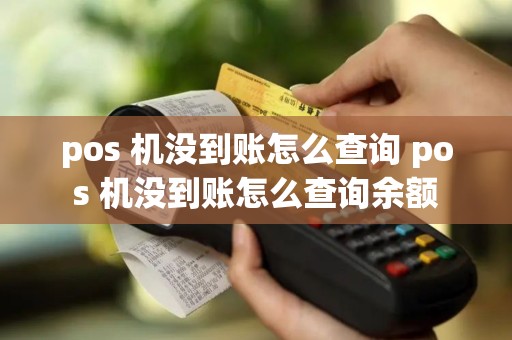 pos 机没到账怎么查询 pos 机没到账怎么查询余额