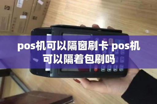 pos机可以隔窗刷卡 pos机可以隔着包刷吗