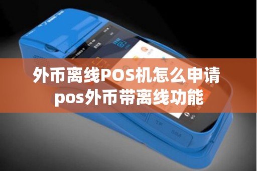 外币离线POS机怎么申请 pos外币带离线功能