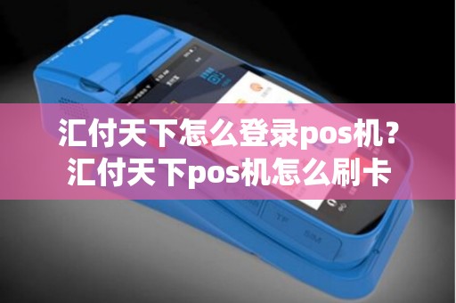 汇付天下怎么登录pos机？汇付天下pos机怎么刷卡