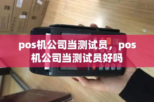 pos机公司当测试员，pos机公司当测试员好吗