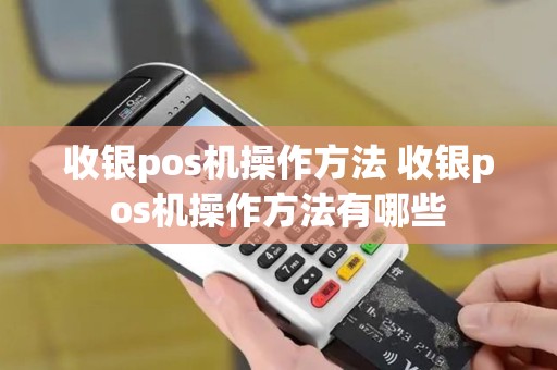 收银pos机操作方法 收银pos机操作方法有哪些