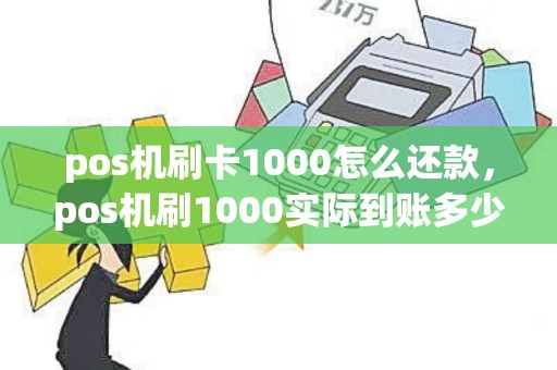 pos机刷卡1000怎么还款，pos机刷1000实际到账多少