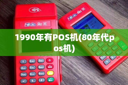 1990年有POS机(80年代pos机)