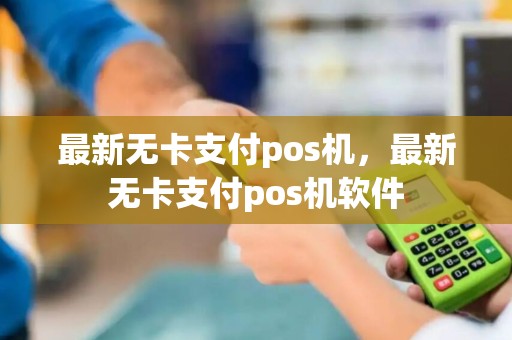 最新无卡支付pos机，最新无卡支付pos机软件