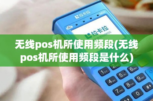 无线pos机所使用频段(无线pos机所使用频段是什么)